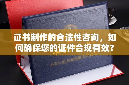 道孚证书制作的合法性咨询，如何确保您的证件合规有效？