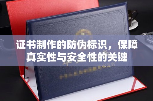 道孚证书制作的防伪标识，保障真实性与安全性的关键