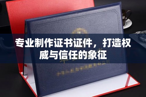 道孚专业制作证书证件，打造权威与信任的象征